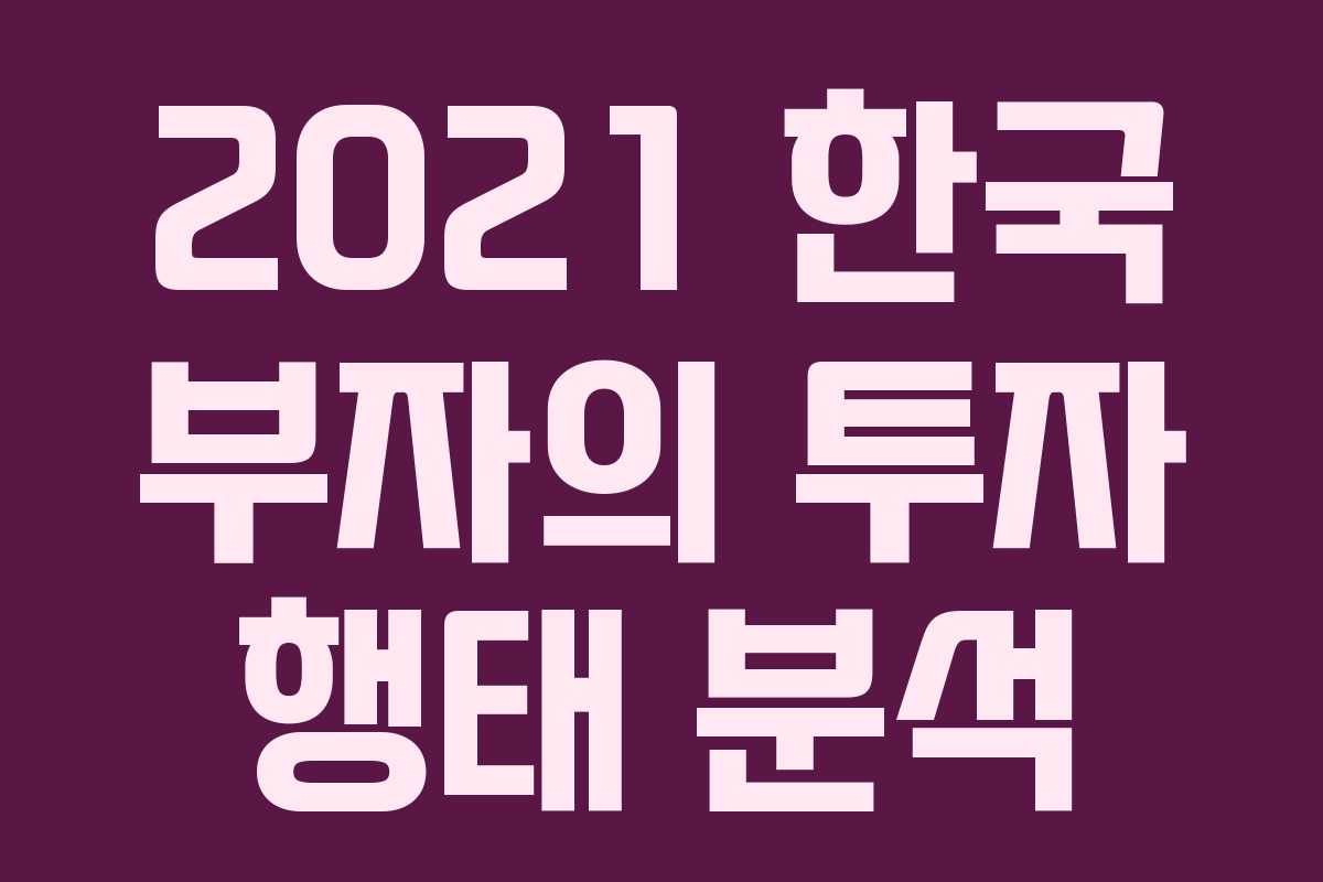 2021 한국 부자의 투자 행태 분석