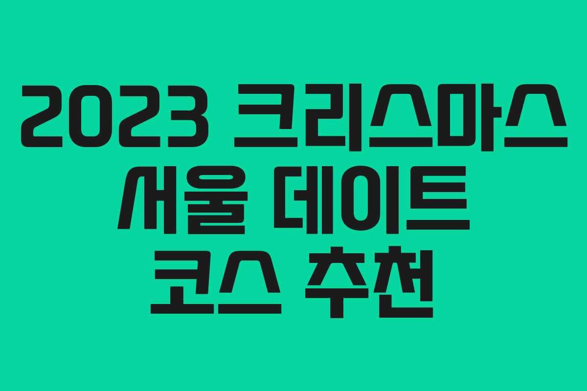 2023 크리스마스 서울 데이트 코스 추천