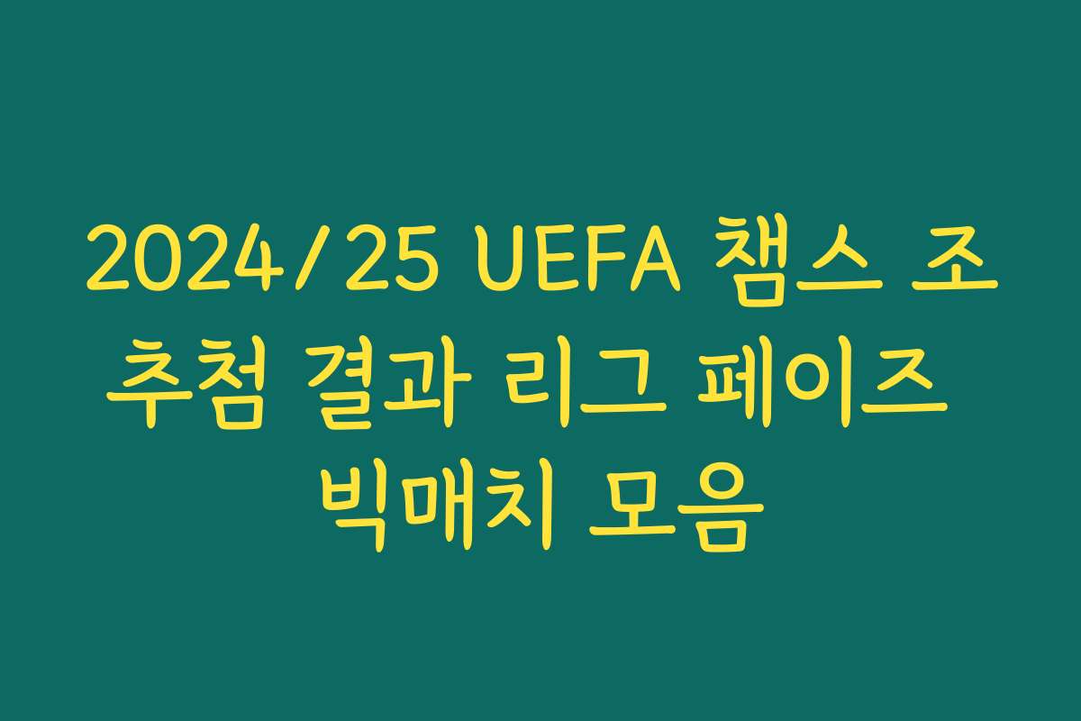 2024/25 UEFA 챔스 조추첨 결과 리그 페이즈 빅매치 모음
