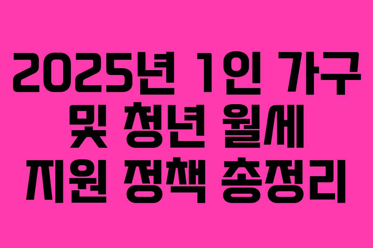 2025년 1인 가구 및 청년 월세 지원 정책 총정리
