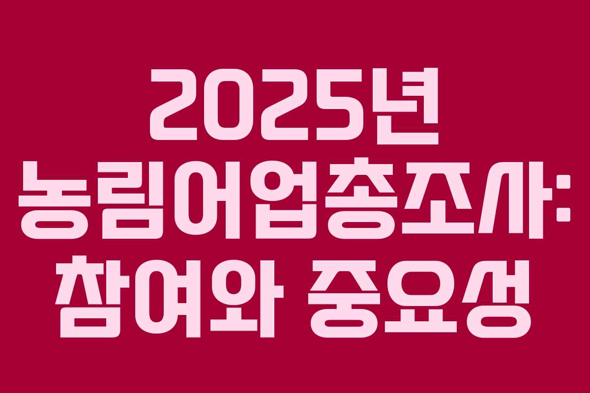 2025년 농림어업총조사: 참여와 중요성