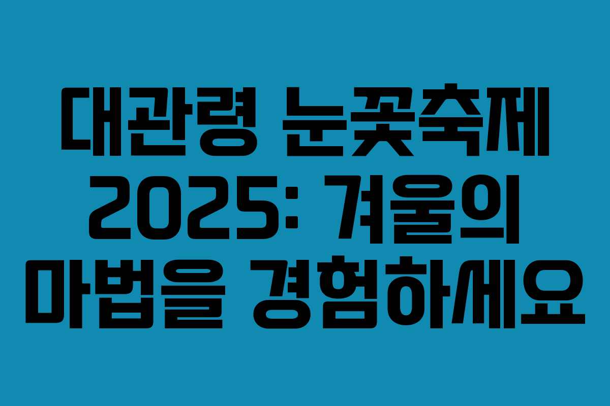 대관령 눈꽃축제 2025: 겨울의 마법을 경험하세요