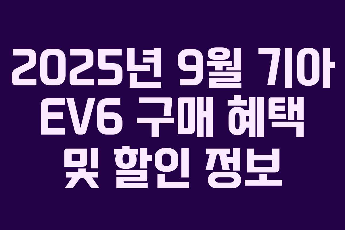 2025년 9월 기아 EV6 구매 혜택 및 할인 정보