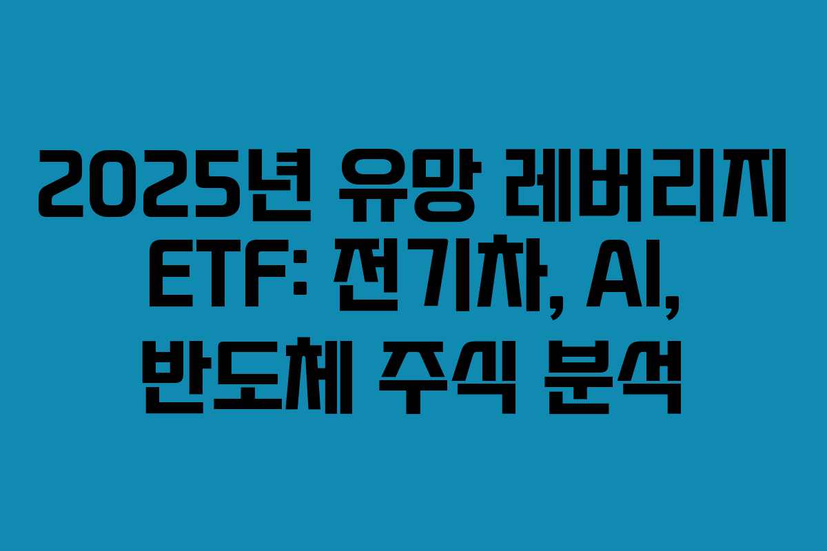 2025년 유망 레버리지 ETF: 전기차, AI, 반도체 주식 분석