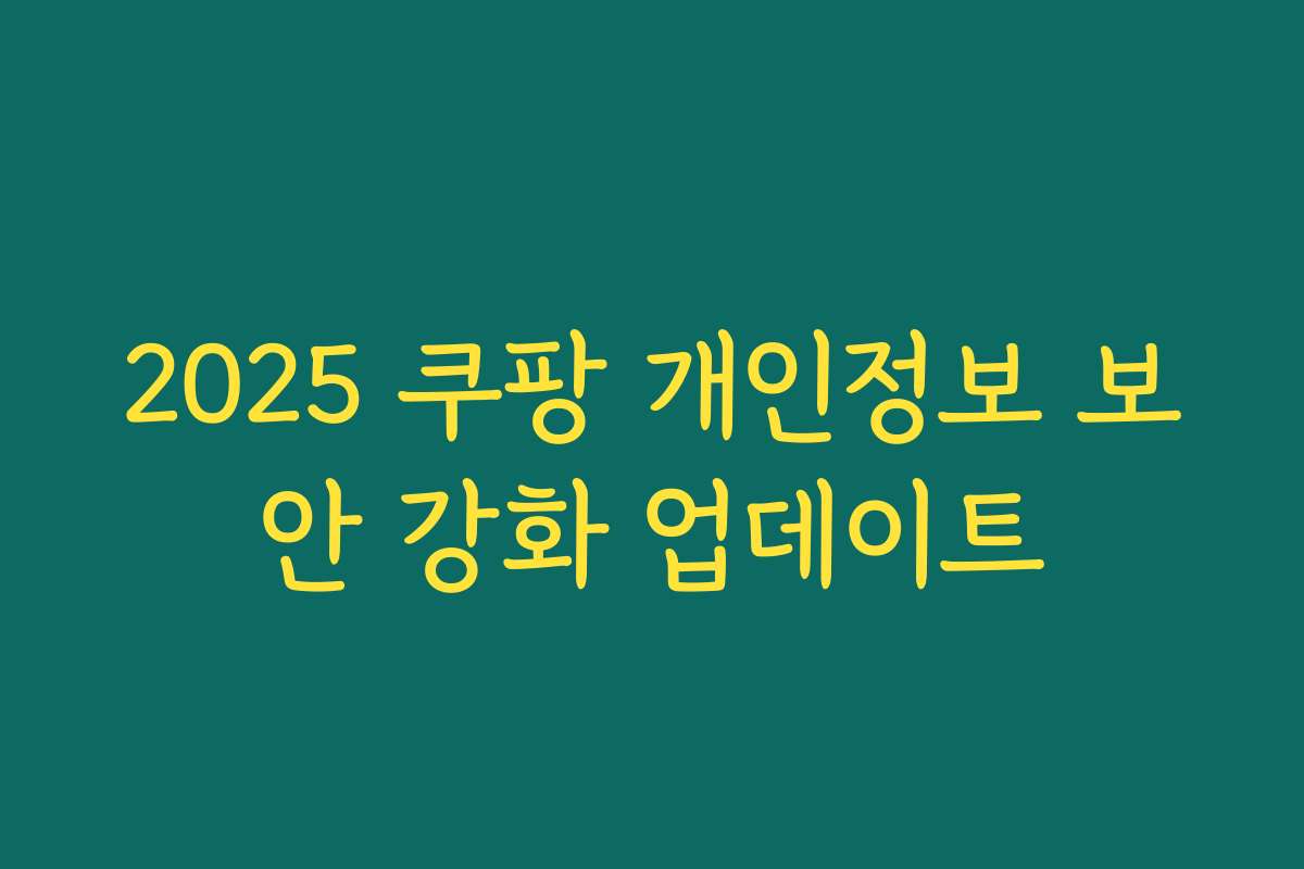 2025 쿠팡 개인정보 보안 강화 업데이트