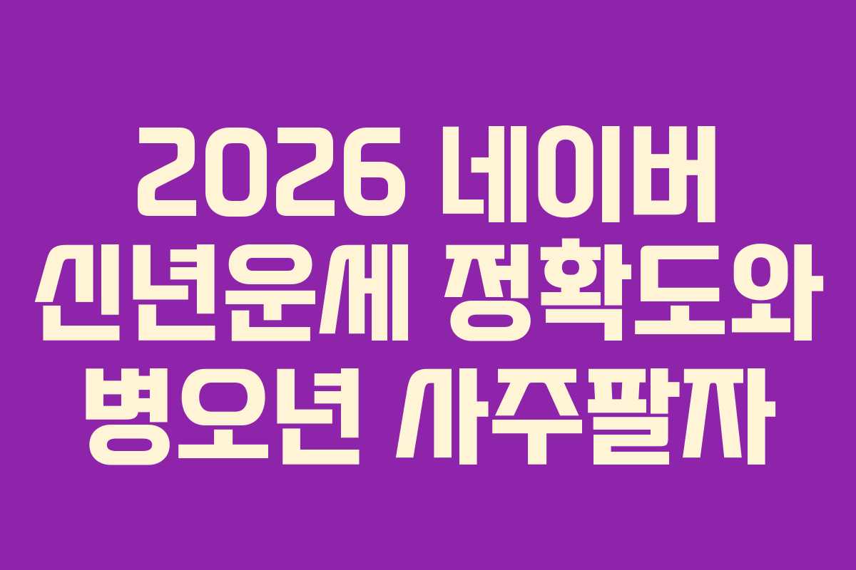 2026 네이버 신년운세 정확도와 병오년 사주팔자