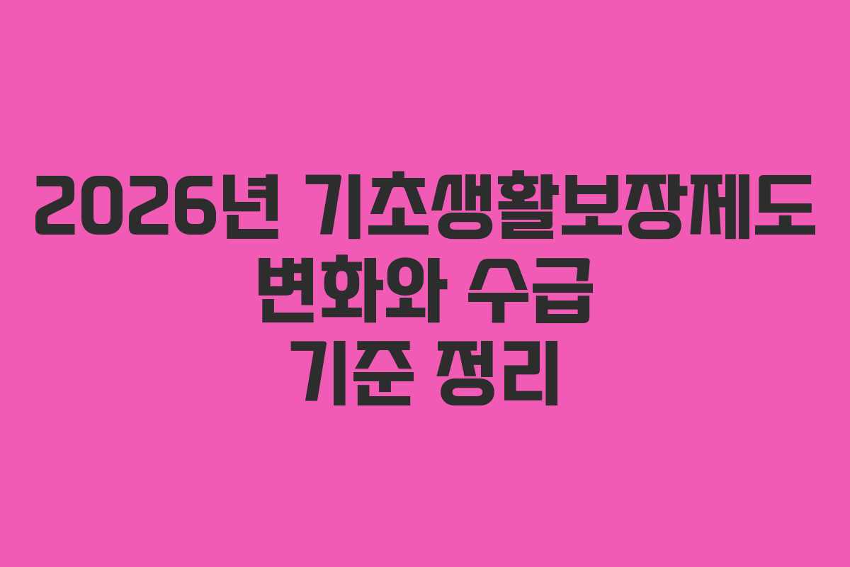 2026년 기초생활보장제도 변화와 수급 기준 정리