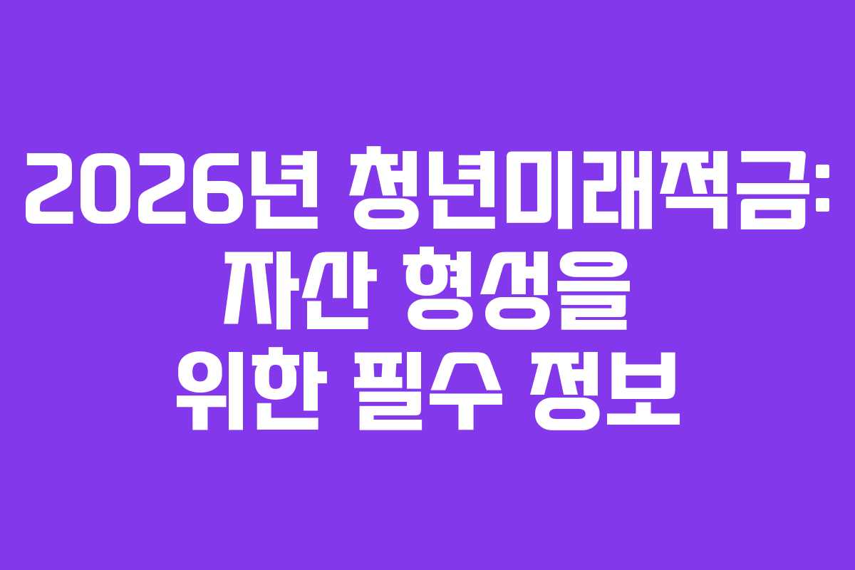 2026년 청년미래적금: 자산 형성을 위한 필수 정보