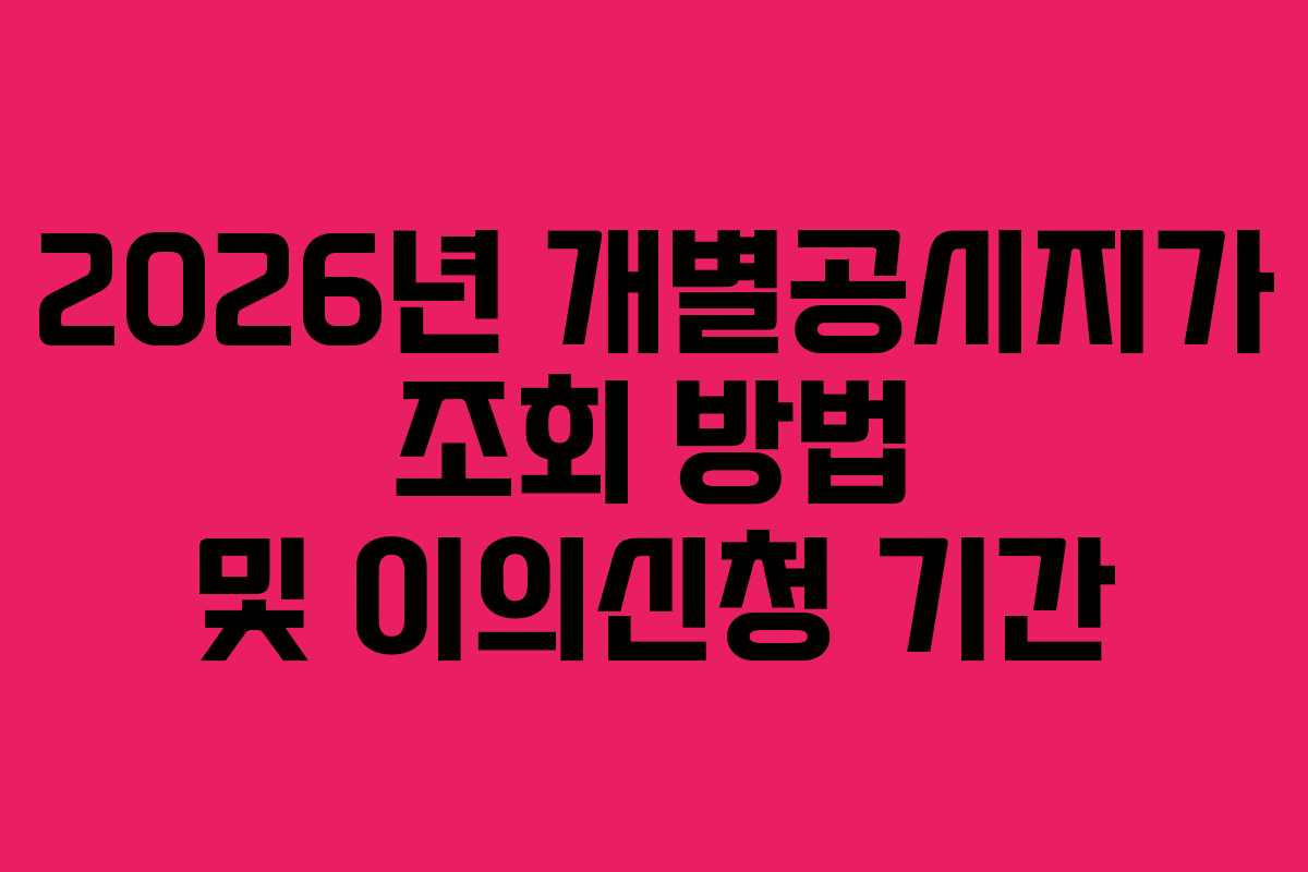 2026년 개별공시지가 조회 방법 및 이의신청 기간
