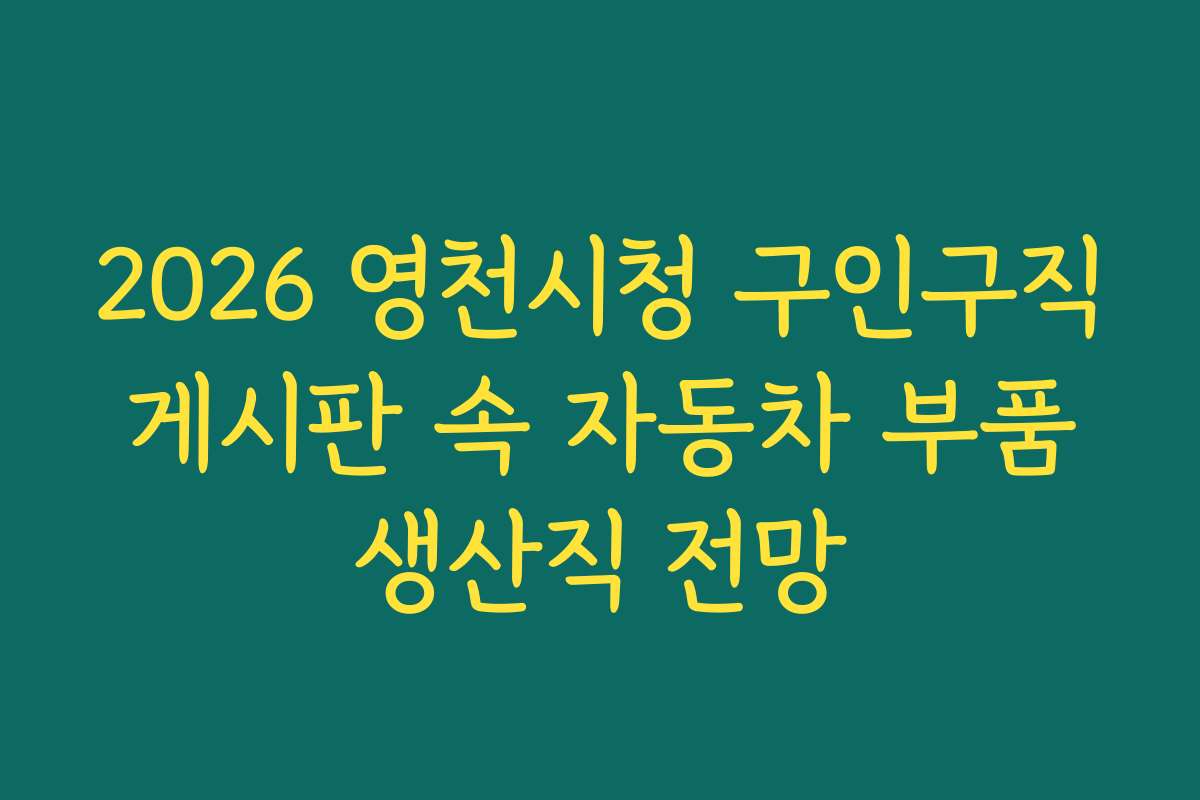 2026 영천시청 구인구직 게시판 속 자동차 부품 생산직 전망