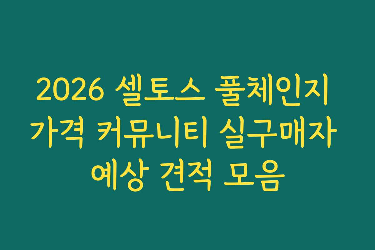 2026 셀토스 풀체인지 가격 커뮤니티 실구매자 예상 견적 모음