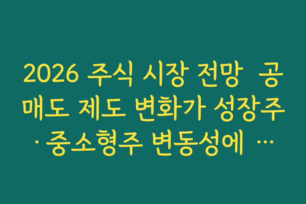 2026 주식 시장 전망  공매도 제도 변화가 성장주·중소형주 변동성에 미치는 영향 정리