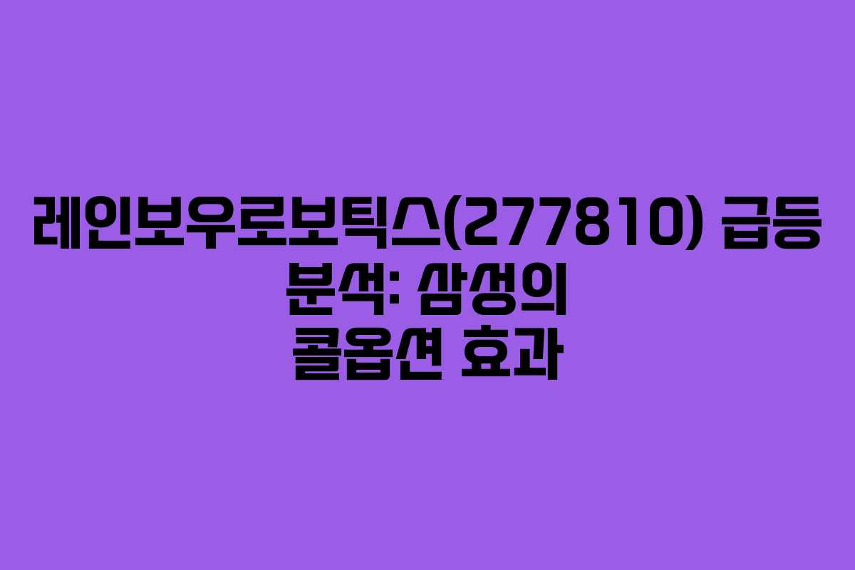 레인보우로보틱스(277810) 급등 분석: 삼성의 콜옵션 효과