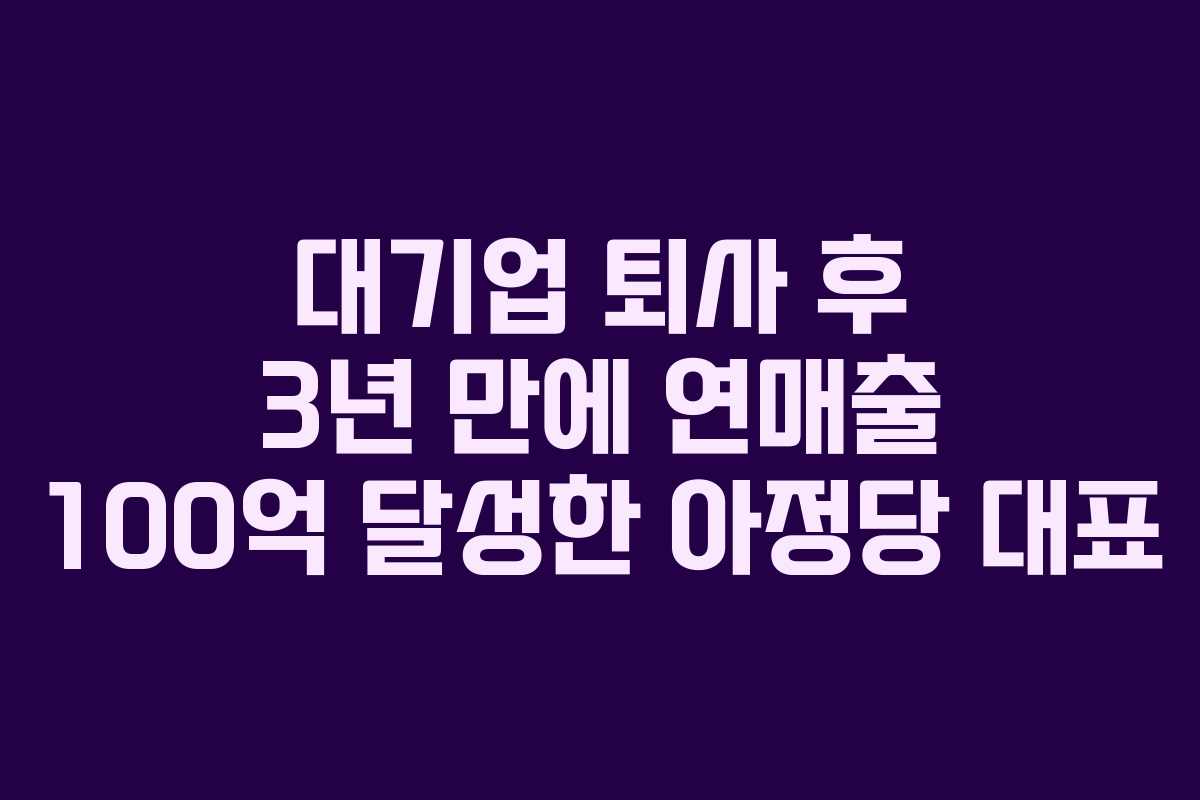 대기업 퇴사 후 3년 만에 연매출 100억 달성한 아정당 대표