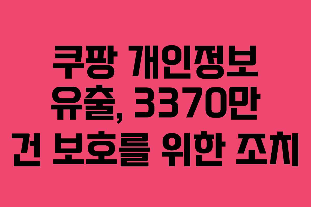 쿠팡 개인정보 유출, 3370만 건 보호를 위한 조치