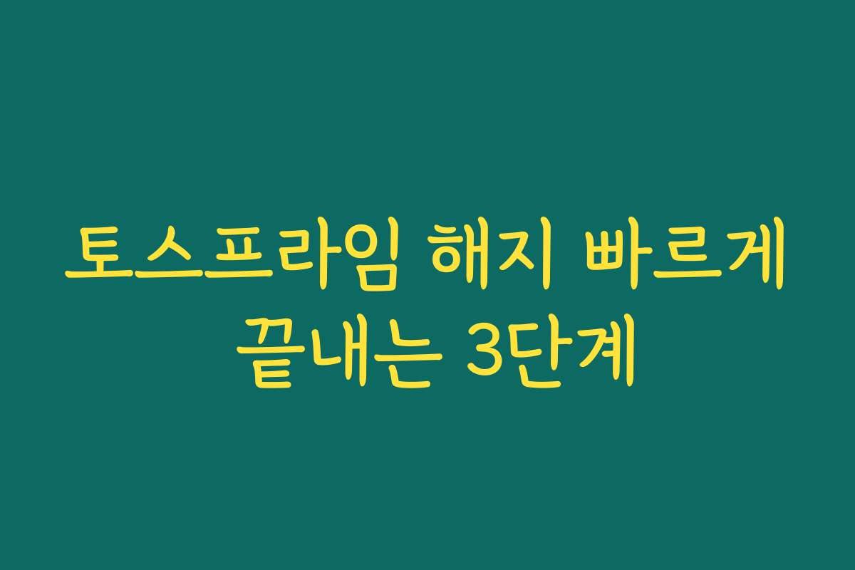 토스프라임 해지 빠르게 끝내는 3단계