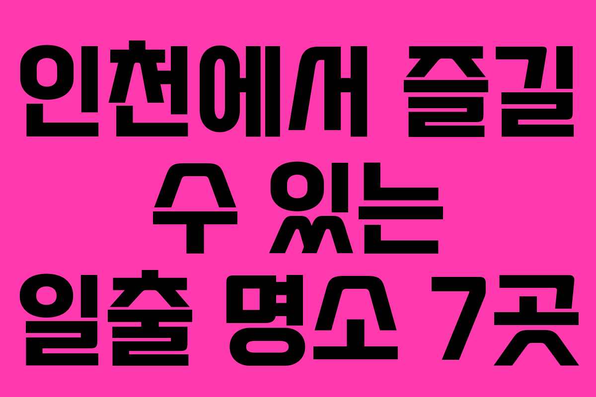 인천에서 즐길 수 있는 일출 명소 7곳