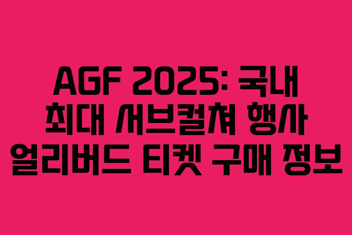 AGF 2025: 국내 최대 서브컬쳐 행사 얼리버드 티켓 구매 정보