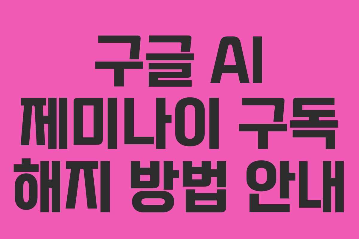 구글 AI 제미나이 구독 해지 방법 안내