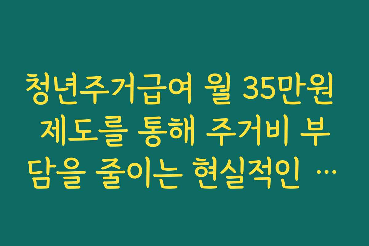 청년주거급여 월 35만원 제도를 통해 주거비 부담을 줄이는 현실적인 전략
