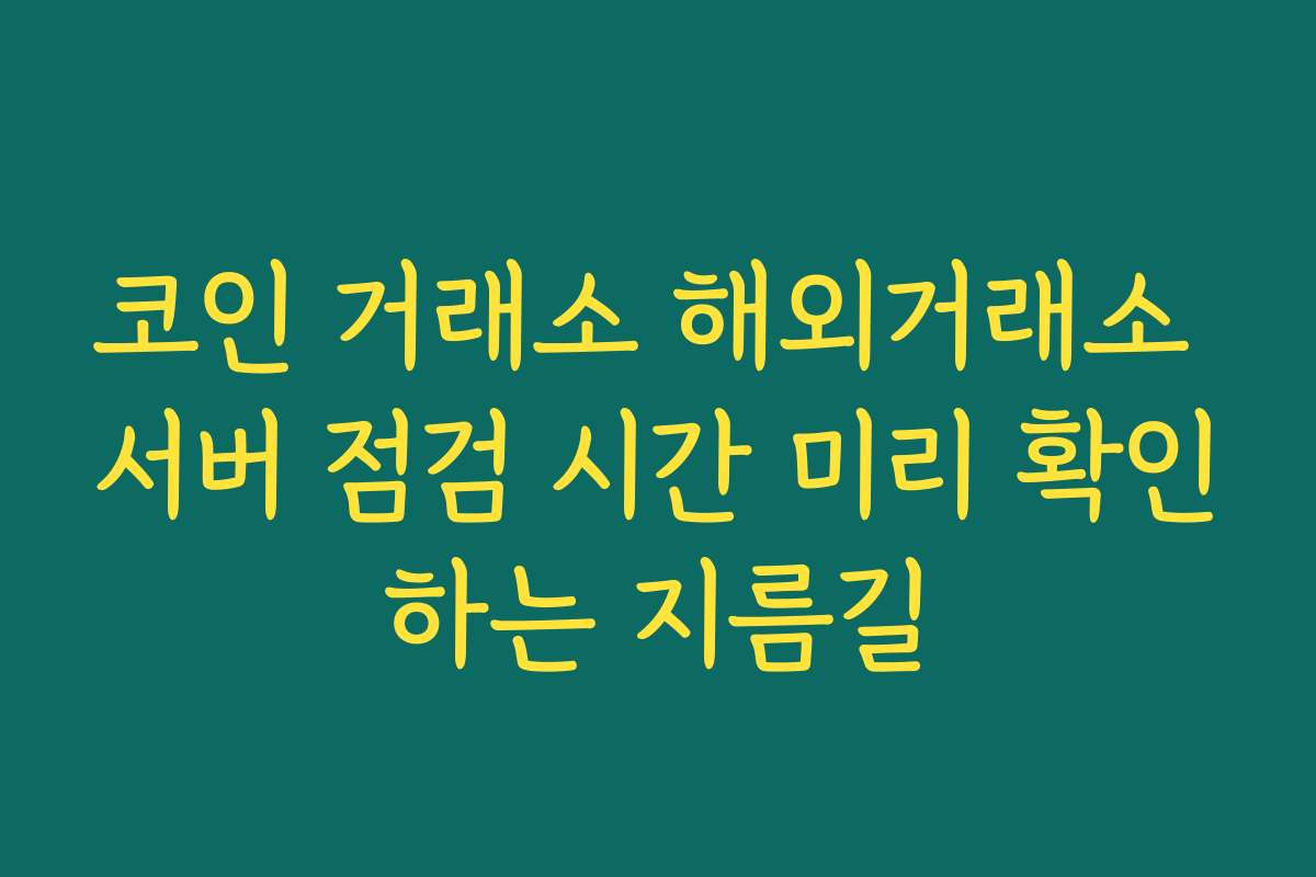코인 거래소 해외거래소 서버 점검 시간 미리 확인하는 지름길