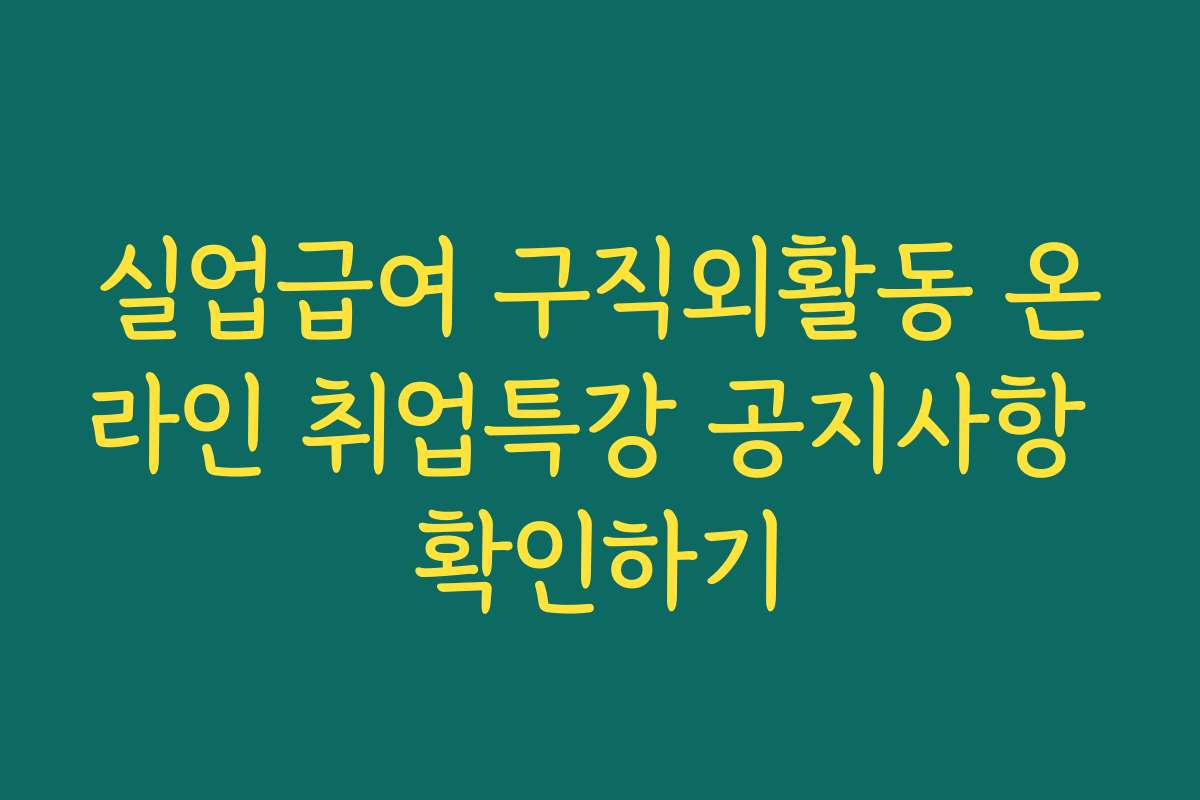 실업급여 구직외활동 온라인 취업특강 공지사항 확인하기