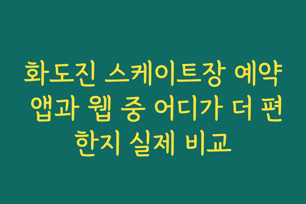 화도진 스케이트장 예약 앱과 웹 중 어디가 더 편한지 실제 비교