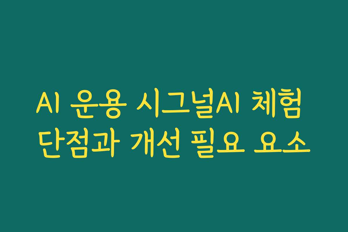 AI 운용 시그널AI 체험 단점과 개선 필요 요소