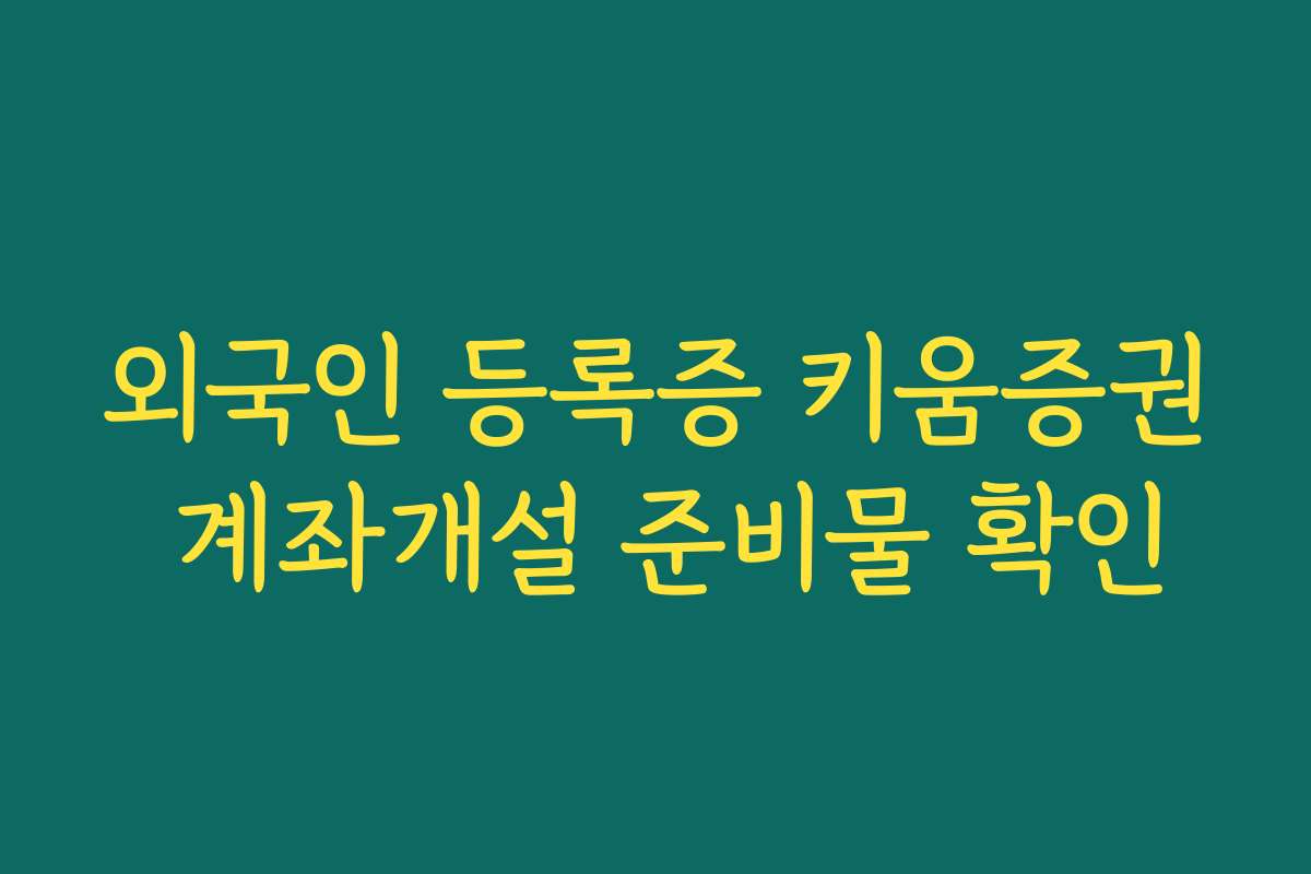 외국인 등록증 키움증권 계좌개설 준비물 확인 외국인 등록증 키움증권 계좌개설 준비물 확인