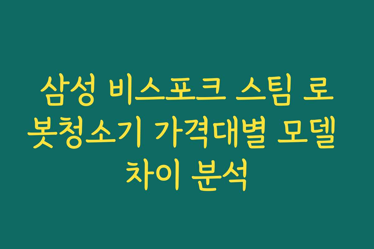 삼성 비스포크 스팀 로봇청소기 가격대별 모델 차이 분석