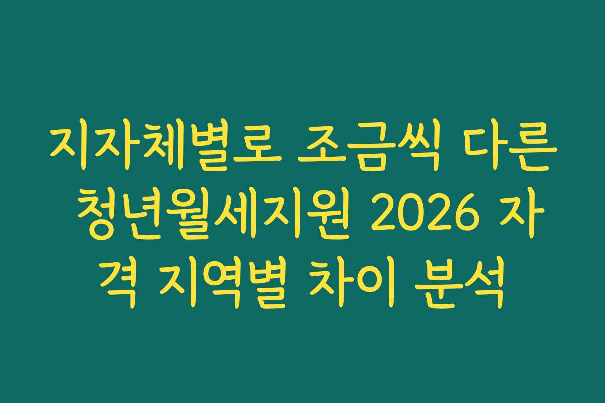 지자체별로 조금씩 다른 청년월세지원 2026 자격 지역별 차이 분석
