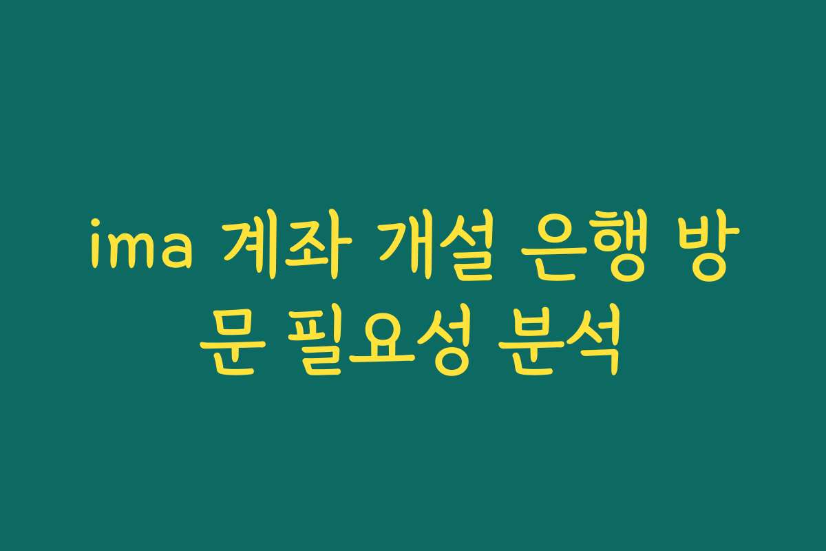 ima 계좌 개설 은행 방문 필요성 분석