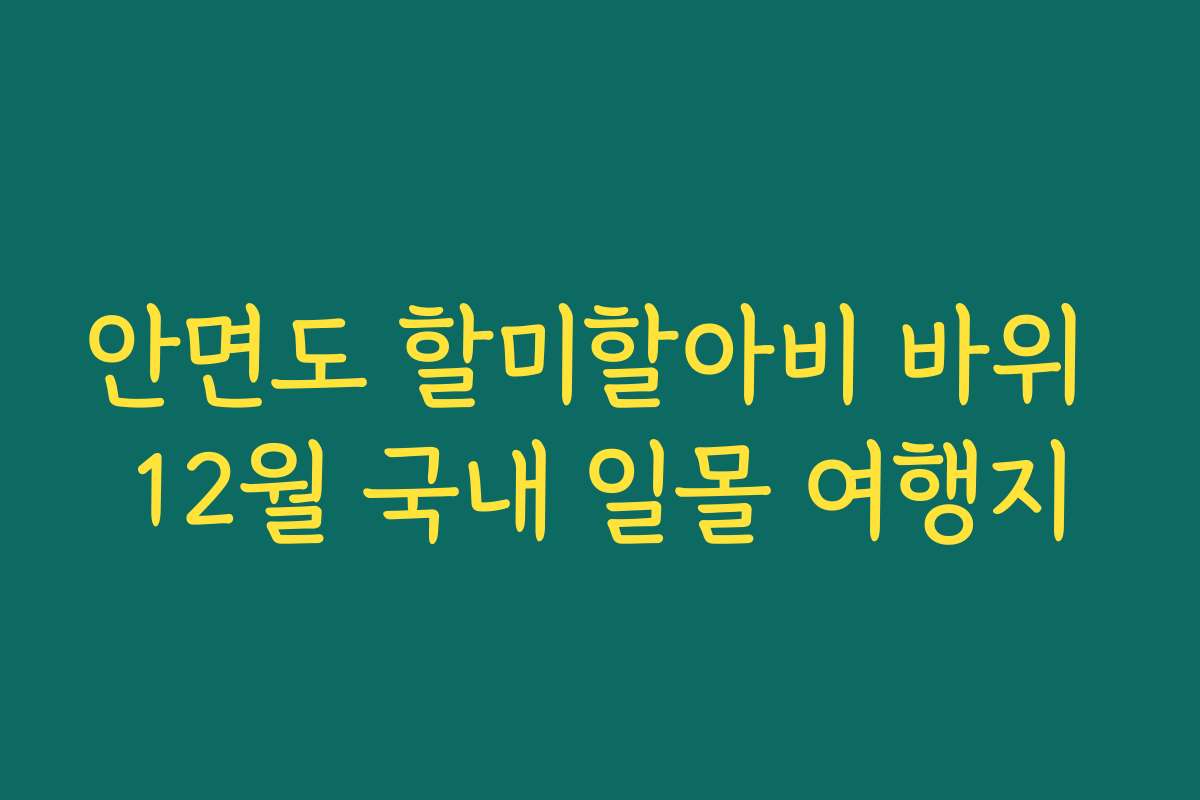 안면도 할미할아비 바위 12월 국내 일몰 여행지
