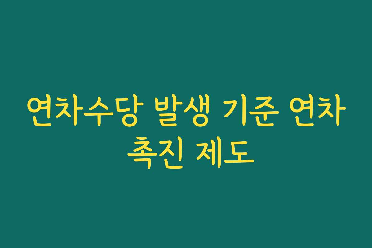 연차수당 발생 기준 연차 촉진 제도 연차수당 발생 기준 연차 촉진 제도