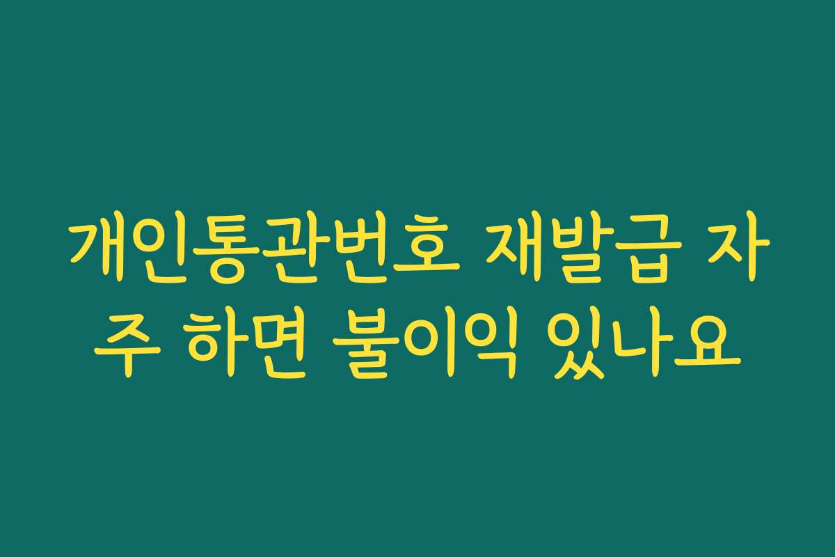 개인통관번호 재발급 자주 하면 불이익 있나요