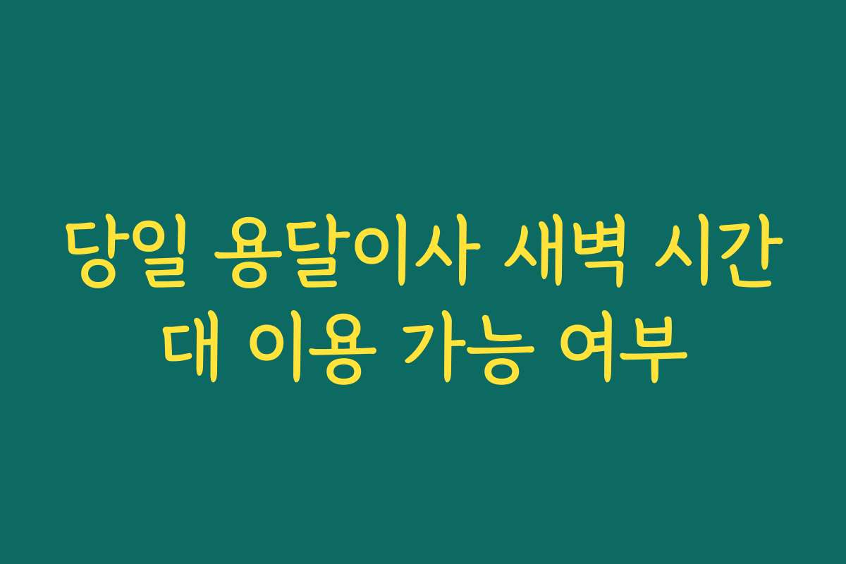 당일 용달이사 새벽 시간대 이용 가능 여부