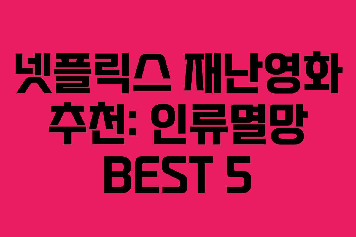 넷플릭스 재난영화 추천: 인류멸망 BEST 5 넷플릭스 재난영화 추천: 인류멸망 BEST 5