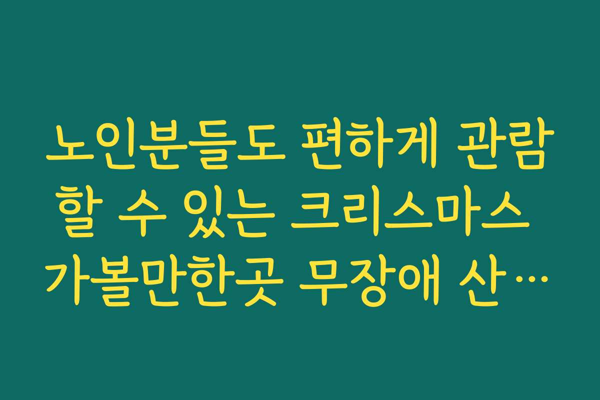 노인분들도 편하게 관람할 수 있는 크리스마스 가볼만한곳 무장애 산책로