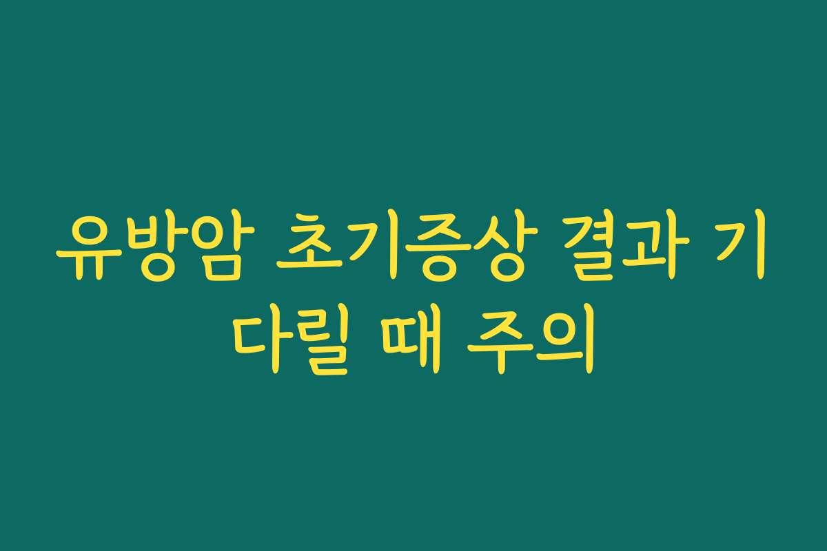 유방암 초기증상 결과 기다릴 때 주의