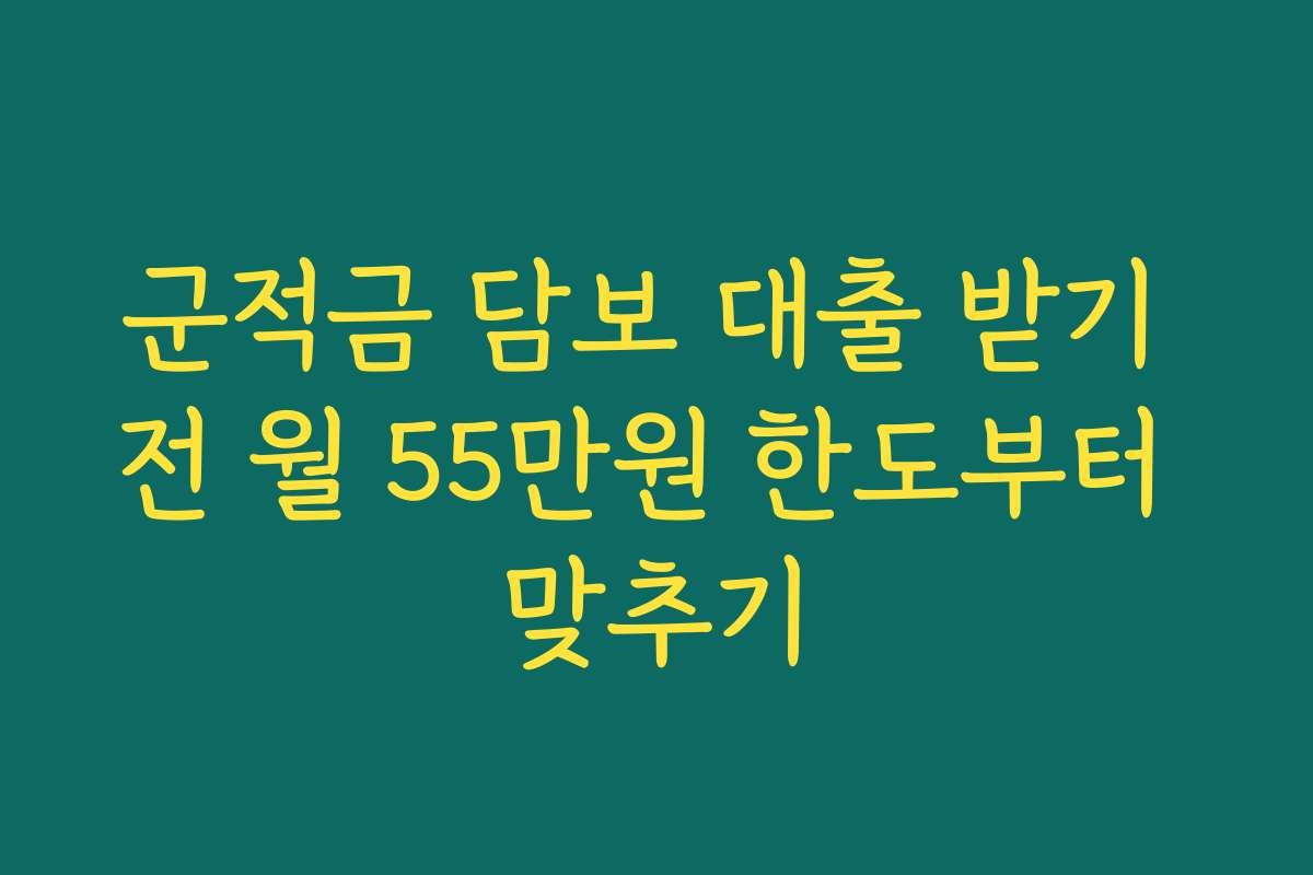 군적금 담보 대출 받기 전 월 55만원 한도부터 맞추기