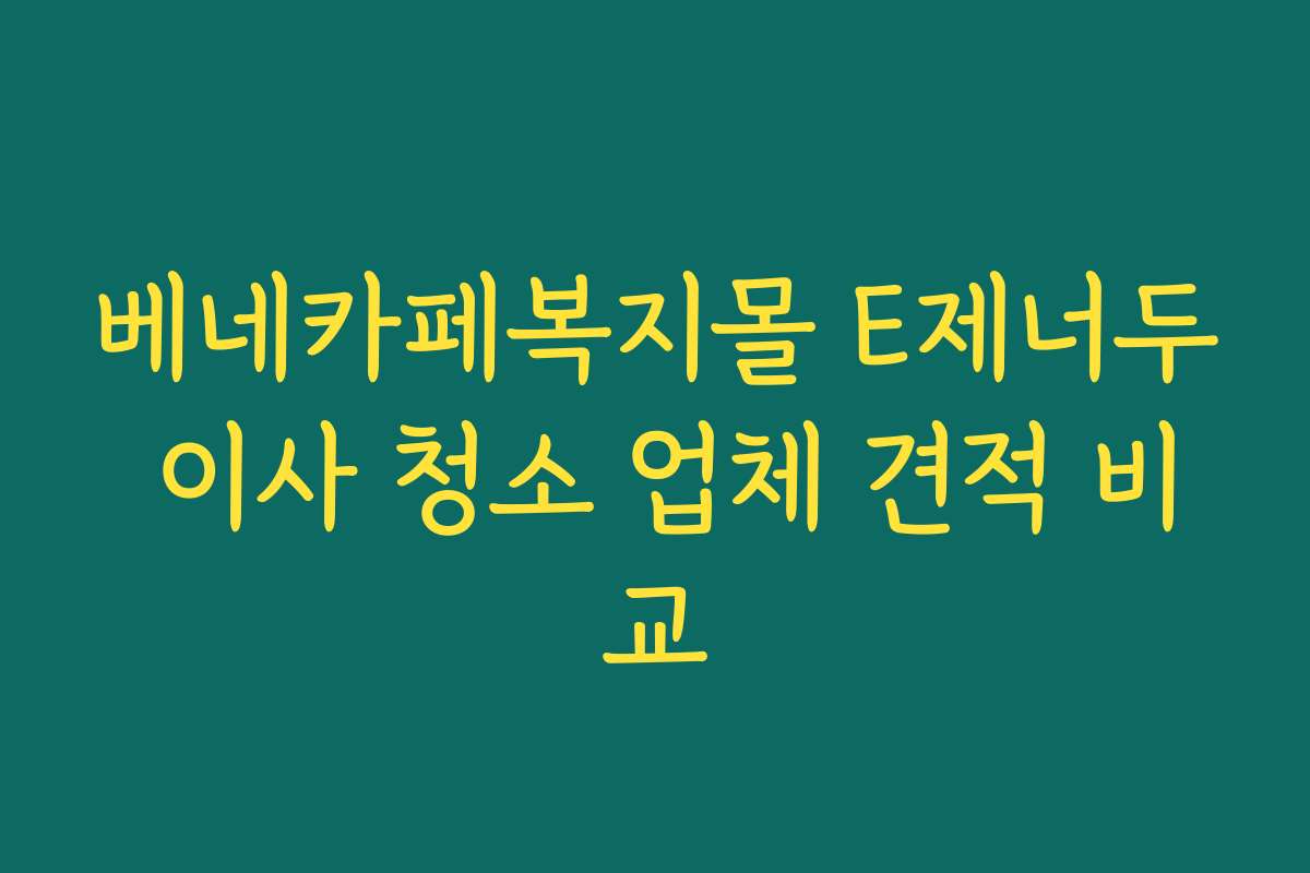베네카페복지몰 E제너두 이사 청소 업체 견적 비교