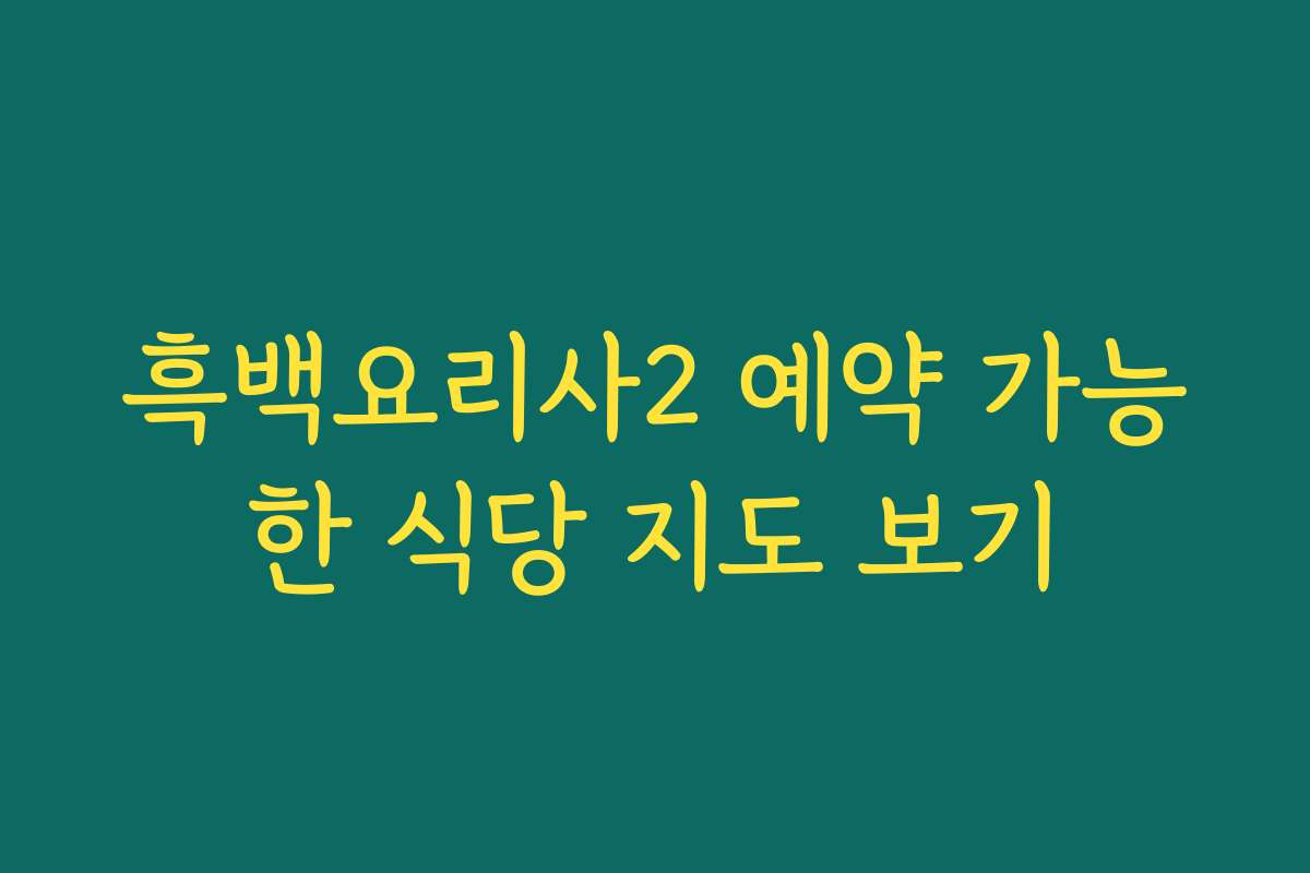 흑백요리사2 예약 가능한 식당 지도 보기