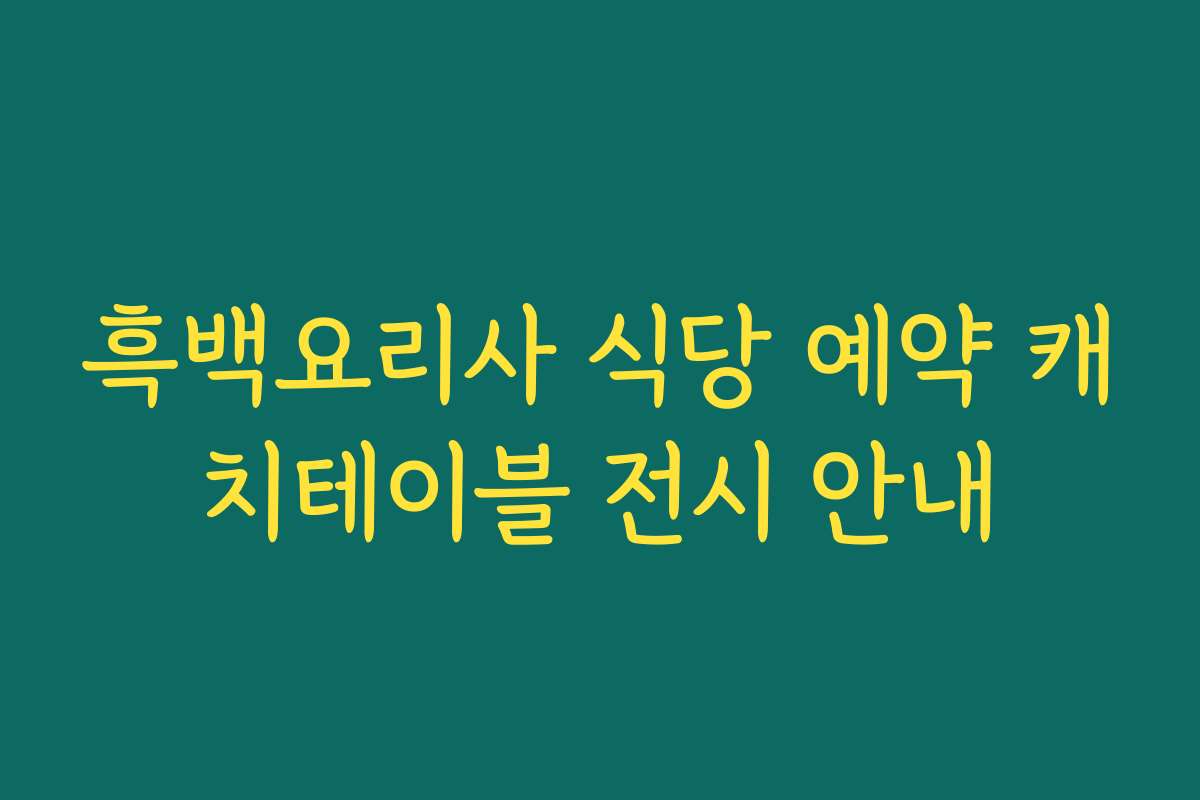흑백요리사 식당 예약 캐치테이블 전시 안내