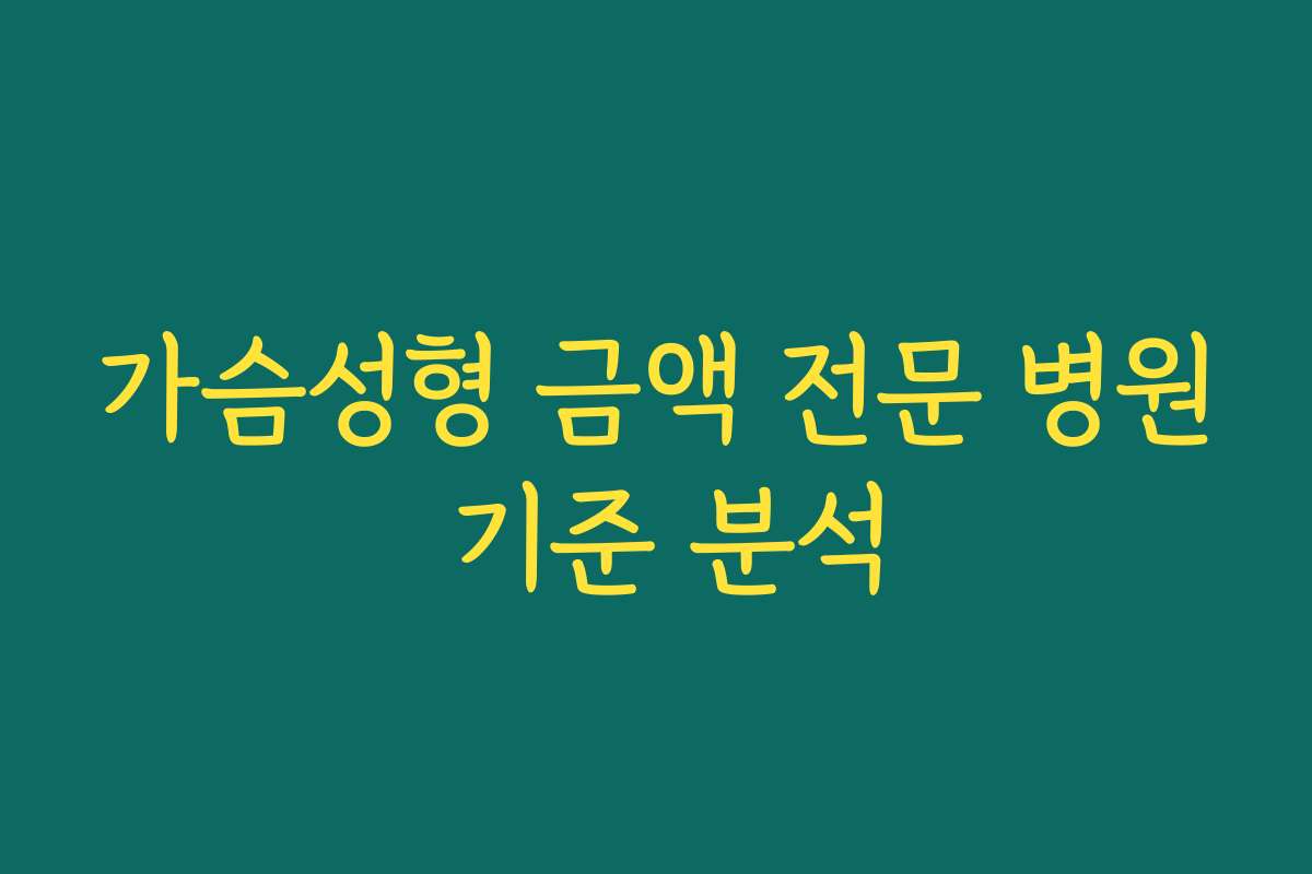 가슴성형 금액 전문 병원 기준 분석