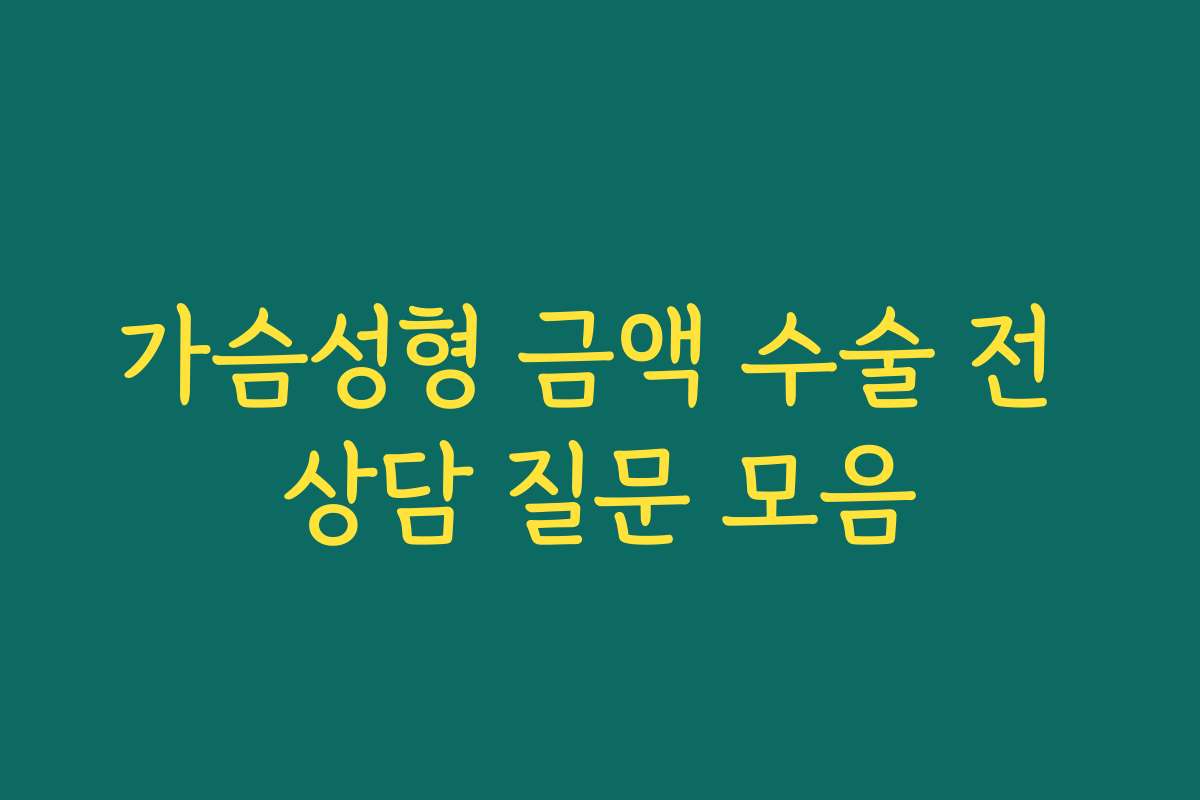 가슴성형 금액 수술 전 상담 질문 모음