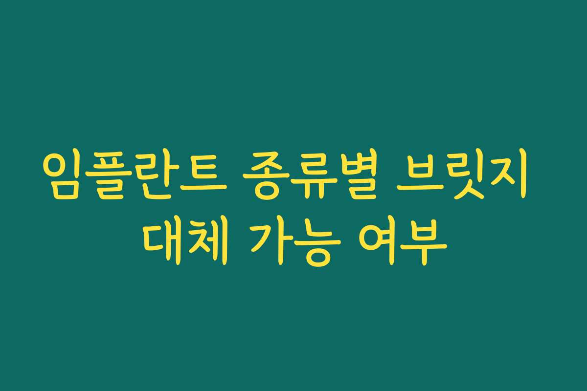 임플란트 종류별 브릿지 대체 가능 여부 임플란트 종류별 브릿지 대체 가능 여부