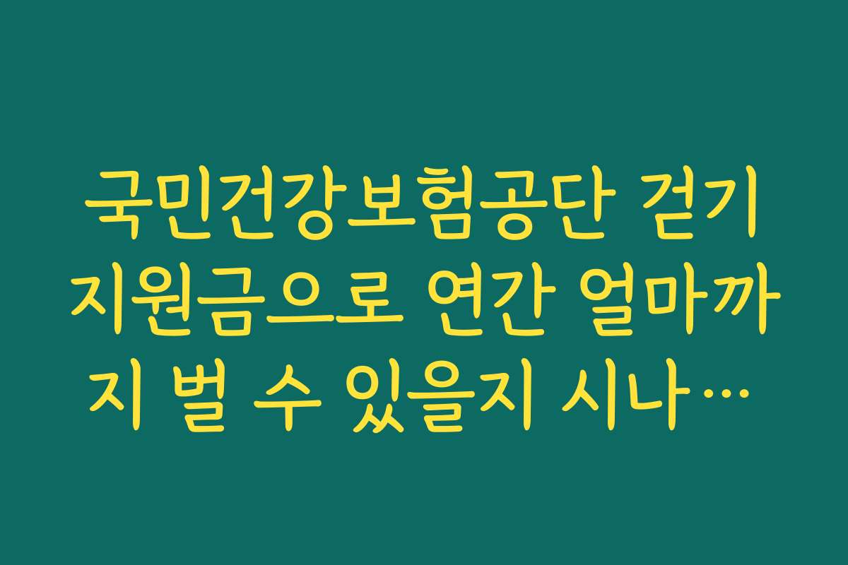 국민건강보험공단 걷기지원금으로 연간 얼마까지 벌 수 있을지 시나리오별 계산