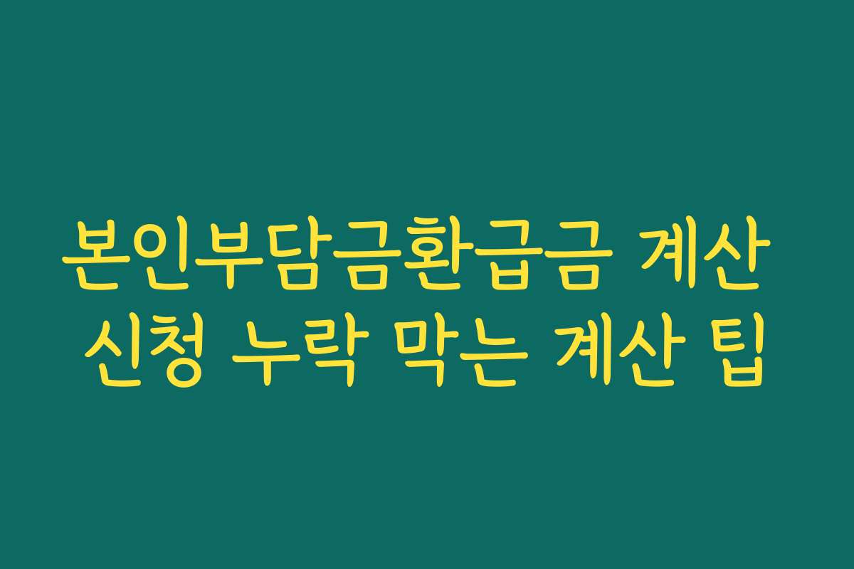 본인부담금환급금 계산 신청 누락 막는 계산 팁