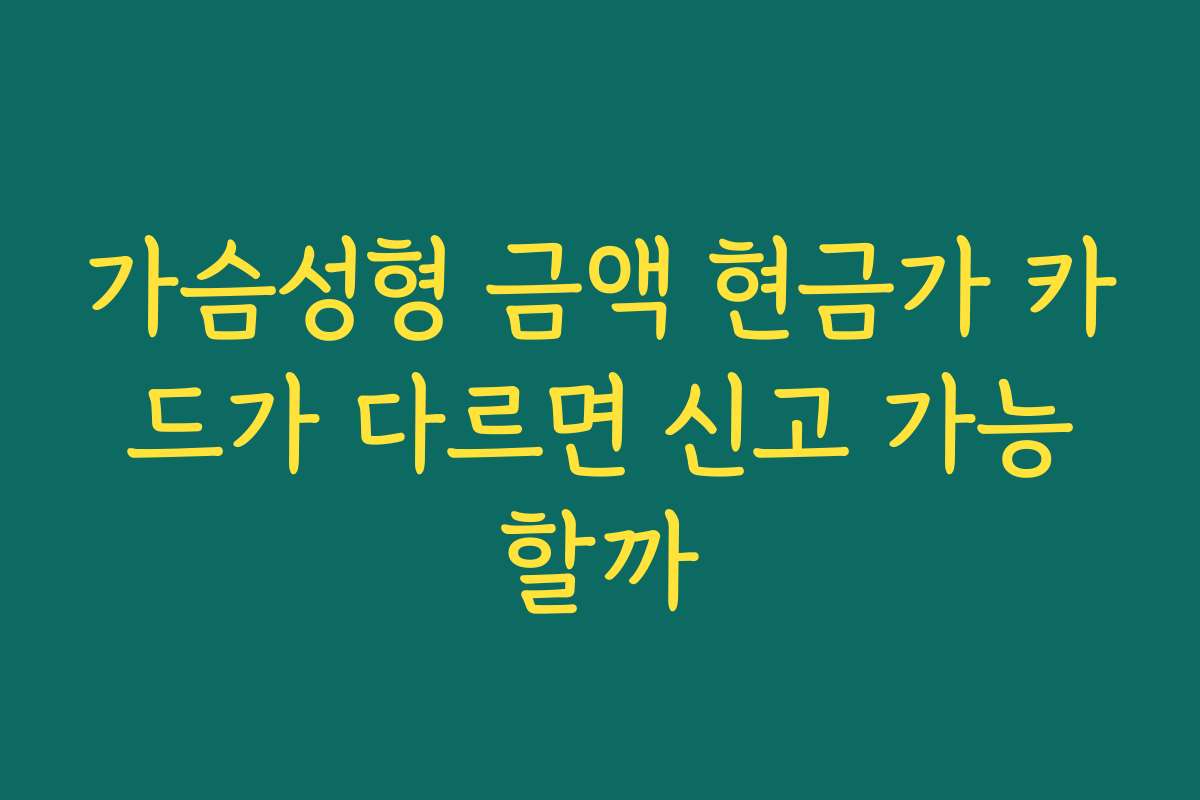 가슴성형 금액 현금가 카드가 다르면 신고 가능할까