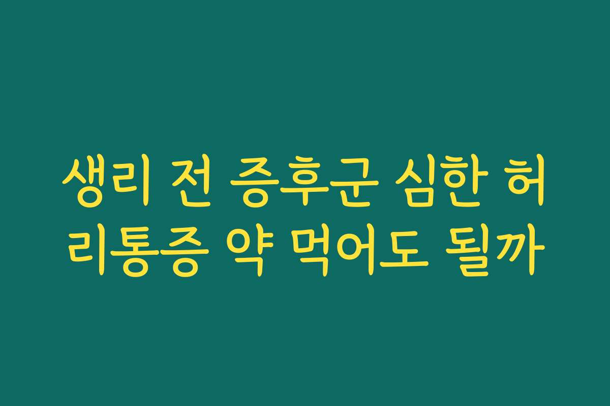 생리 전 증후군 심한 허리통증 약 먹어도 될까 생리 전 증후군 심한 허리통증 약 먹어도 될까